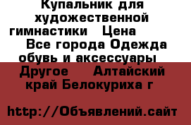 Купальник для художественной гимнастики › Цена ­ 16 000 - Все города Одежда, обувь и аксессуары » Другое   . Алтайский край,Белокуриха г.